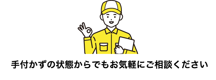 手つかずの状態からでもお気軽にご相談ください。