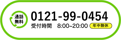 通話無料：0121-99-0454 【年中無休】受付時間8:00～20:00