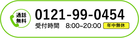 通話無料：0121-99-0454 【年中無休】受付時間8:00～20:00